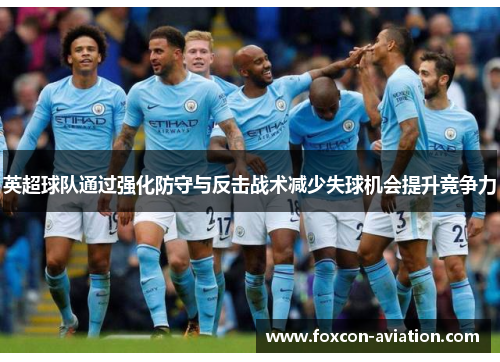 英超球队通过强化防守与反击战术减少失球机会提升竞争力