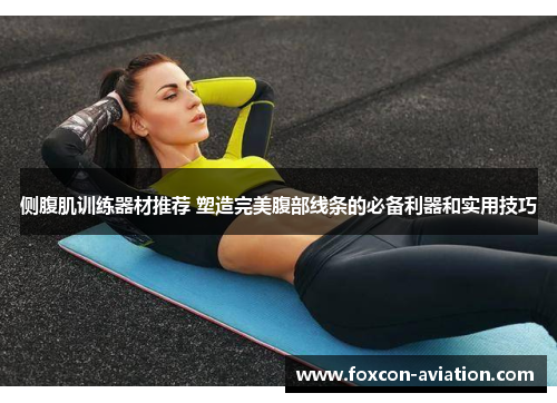 侧腹肌训练器材推荐 塑造完美腹部线条的必备利器和实用技巧