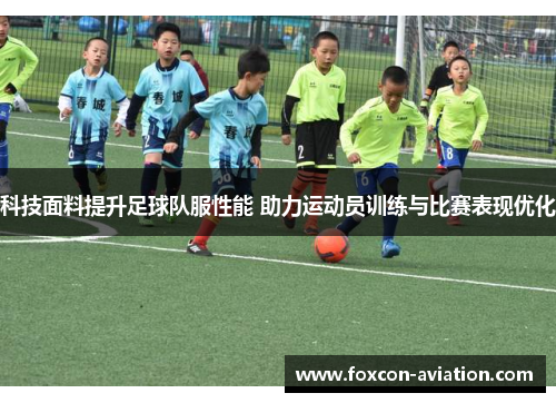 科技面料提升足球队服性能 助力运动员训练与比赛表现优化