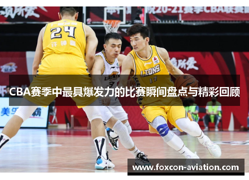 CBA赛季中最具爆发力的比赛瞬间盘点与精彩回顾