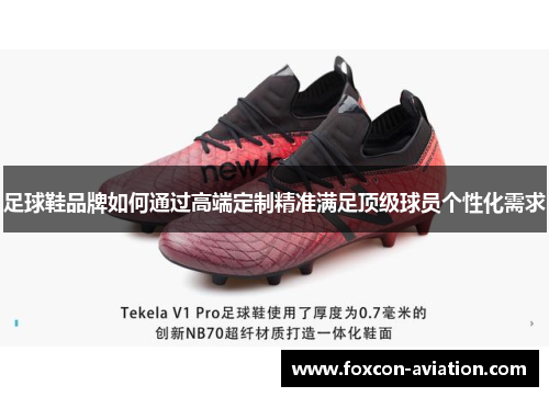足球鞋品牌如何通过高端定制精准满足顶级球员个性化需求
