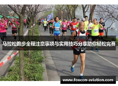 马拉松跑步全程注意事项与实用技巧分享助你轻松完赛